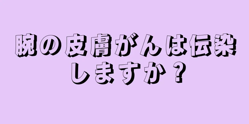 腕の皮膚がんは伝染しますか？