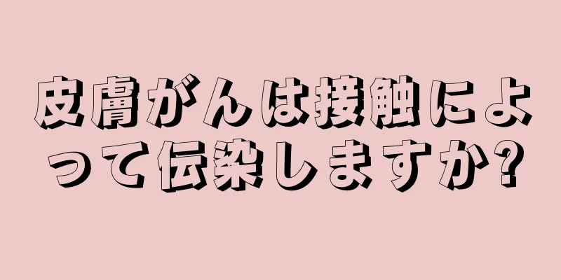 皮膚がんは接触によって伝染しますか?