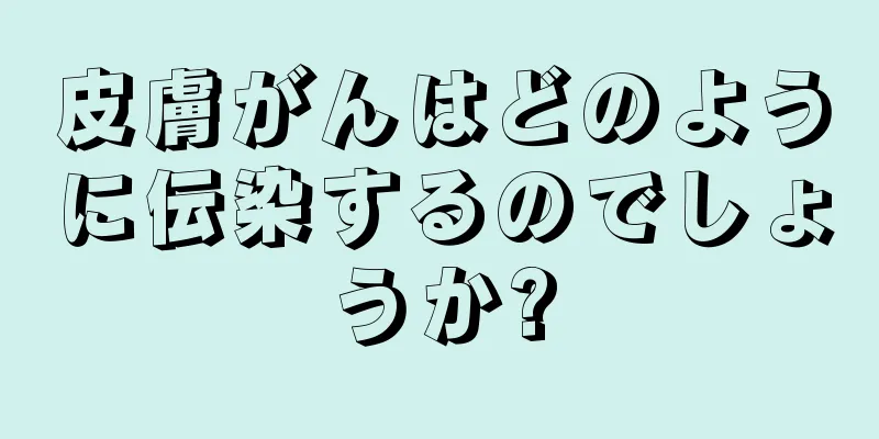 皮膚がんはどのように伝染するのでしょうか?