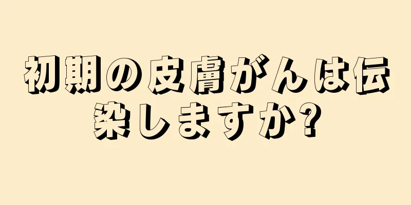 初期の皮膚がんは伝染しますか?