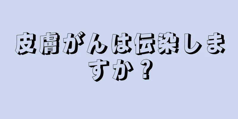 皮膚がんは伝染しますか？