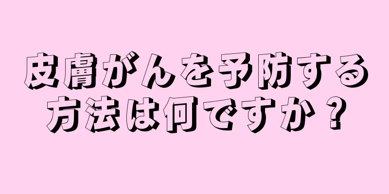 皮膚がんを予防する方法は何ですか？
