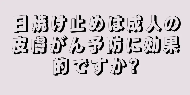 日焼け止めは成人の皮膚がん予防に効果的ですか?