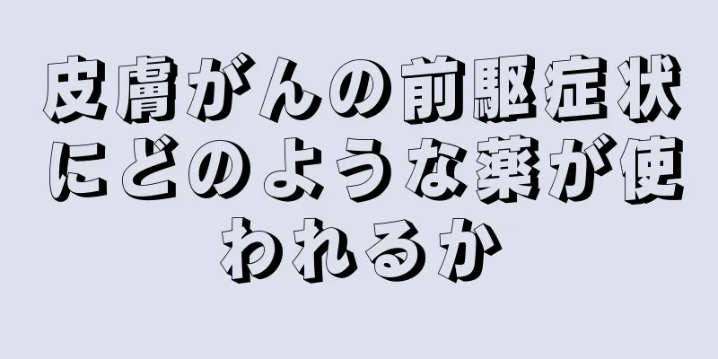 皮膚がんの前駆症状にどのような薬が使われるか