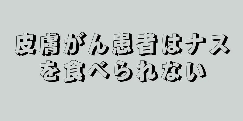 皮膚がん患者はナスを食べられない
