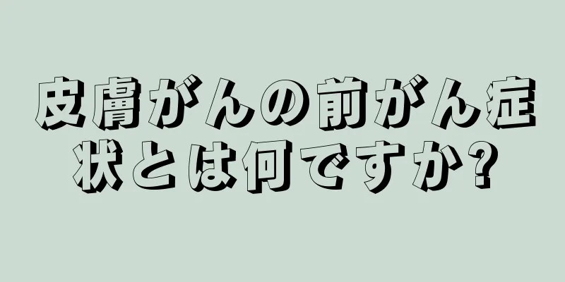 皮膚がんの前がん症状とは何ですか?