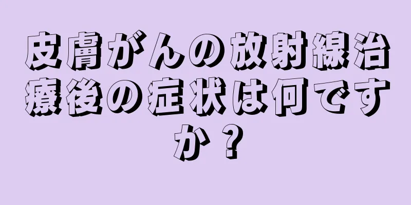 皮膚がんの放射線治療後の症状は何ですか？