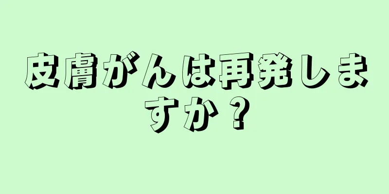 皮膚がんは再発しますか？