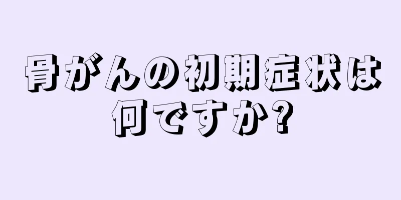 骨がんの初期症状は何ですか?