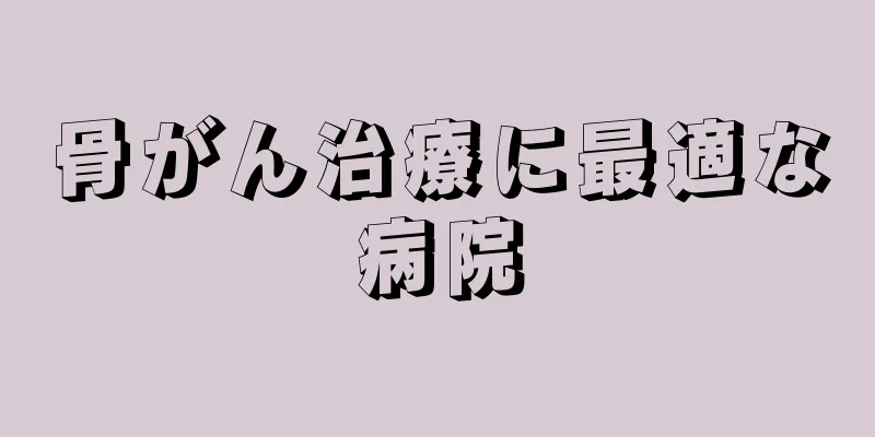 骨がん治療に最適な病院