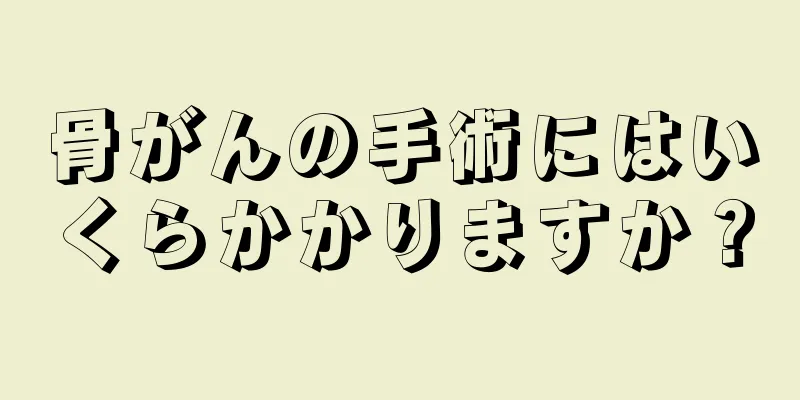 骨がんの手術にはいくらかかりますか？