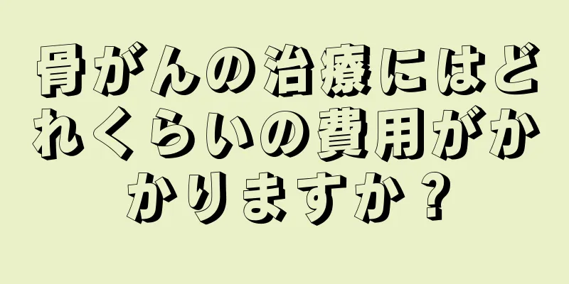 骨がんの治療にはどれくらいの費用がかかりますか？