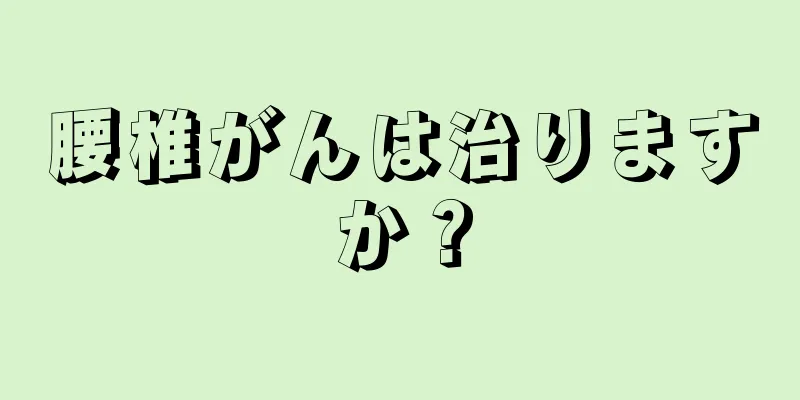 腰椎がんは治りますか？