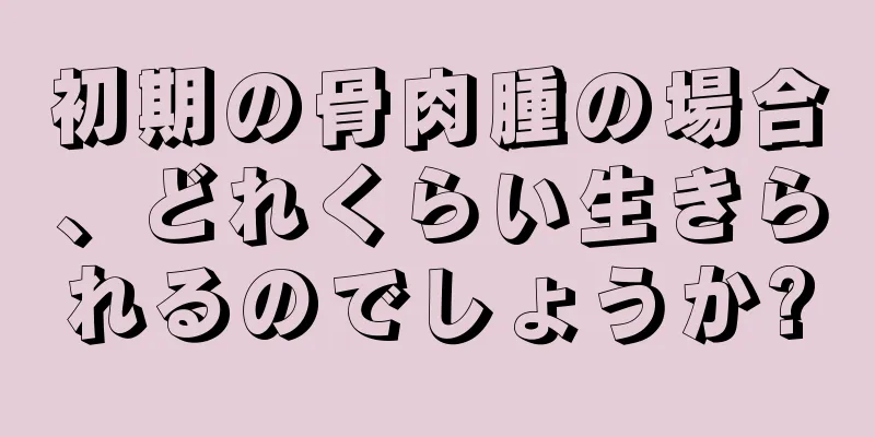 初期の骨肉腫の場合、どれくらい生きられるのでしょうか?