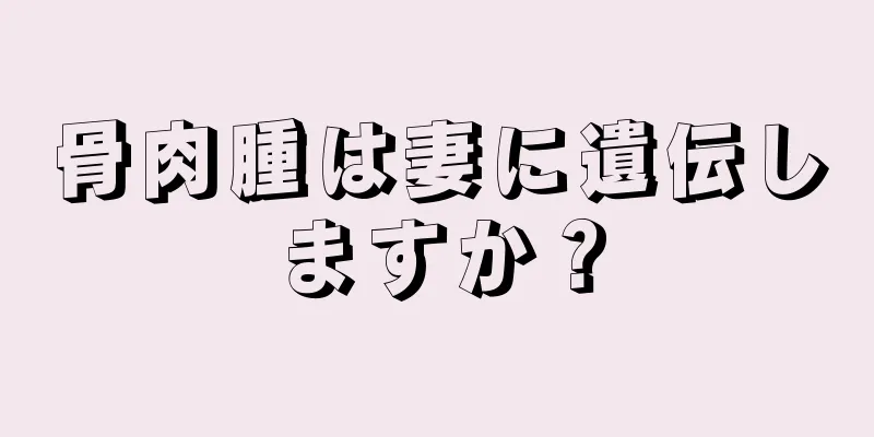 骨肉腫は妻に遺伝しますか？