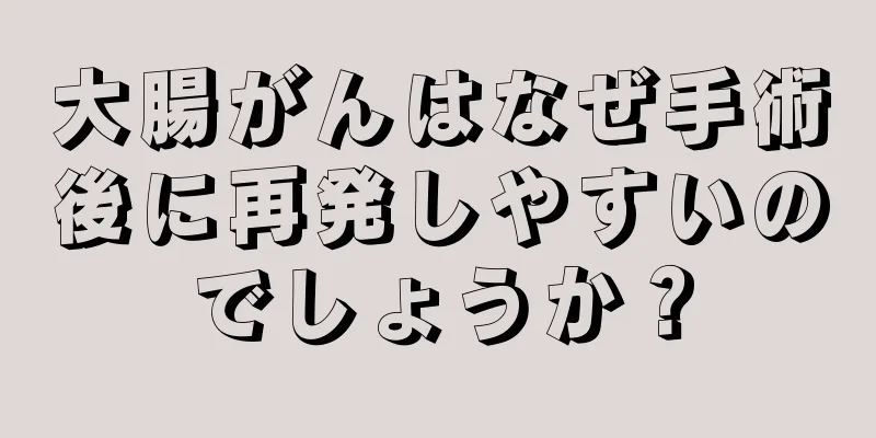 大腸がんはなぜ手術後に再発しやすいのでしょうか？