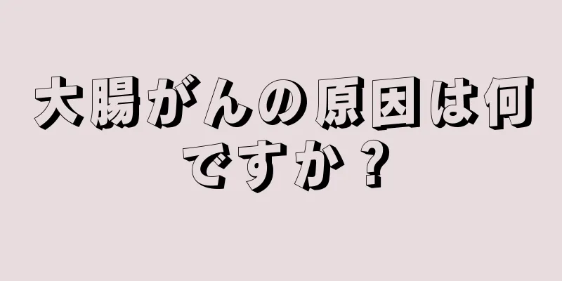 大腸がんの原因は何ですか？
