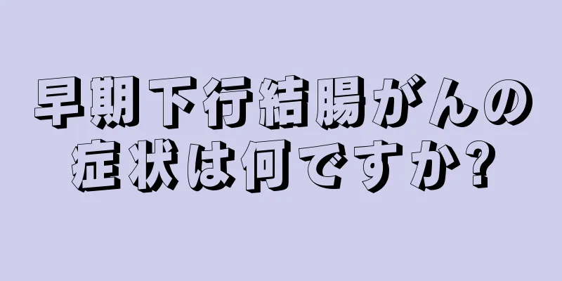 早期下行結腸がんの症状は何ですか?