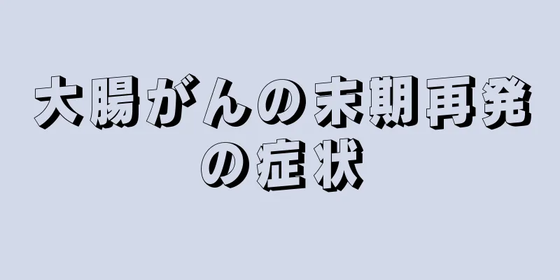 大腸がんの末期再発の症状