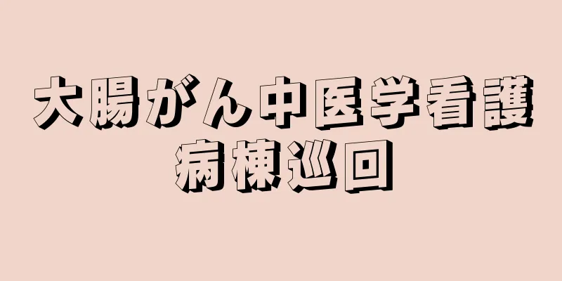 大腸がん中医学看護病棟巡回