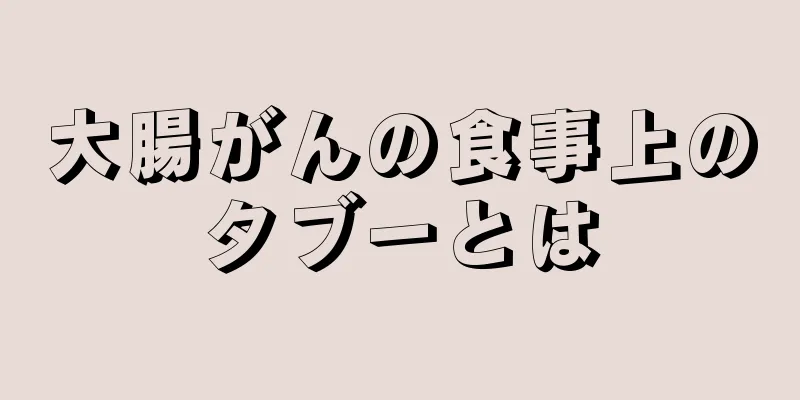 大腸がんの食事上のタブーとは