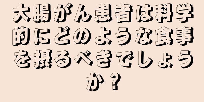 大腸がん患者は科学的にどのような食事を摂るべきでしょうか？