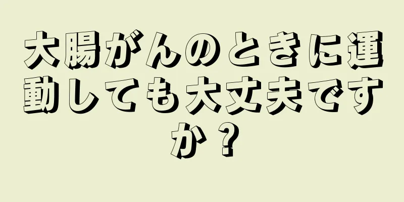 大腸がんのときに運動しても大丈夫ですか？