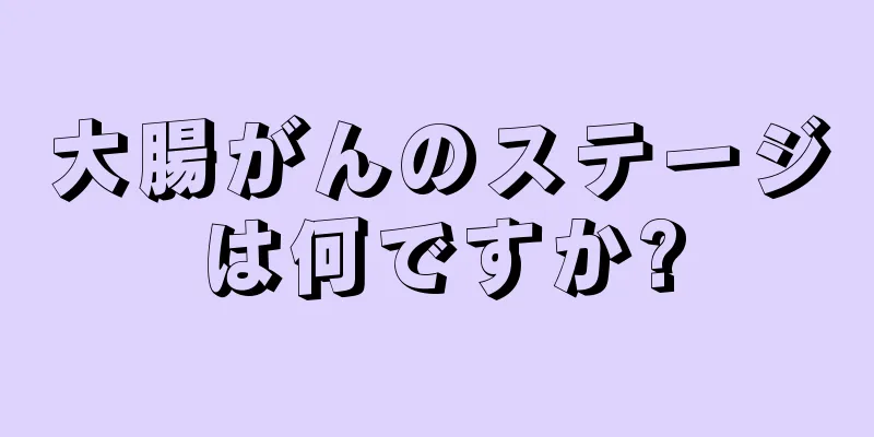 大腸がんのステージは何ですか?