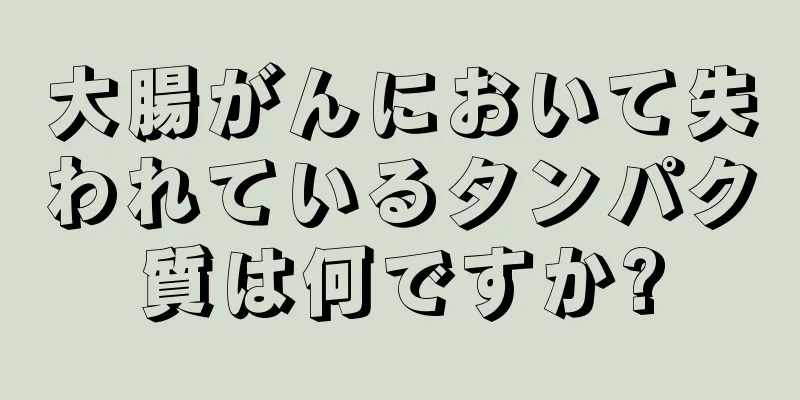 大腸がんにおいて失われているタンパク質は何ですか?