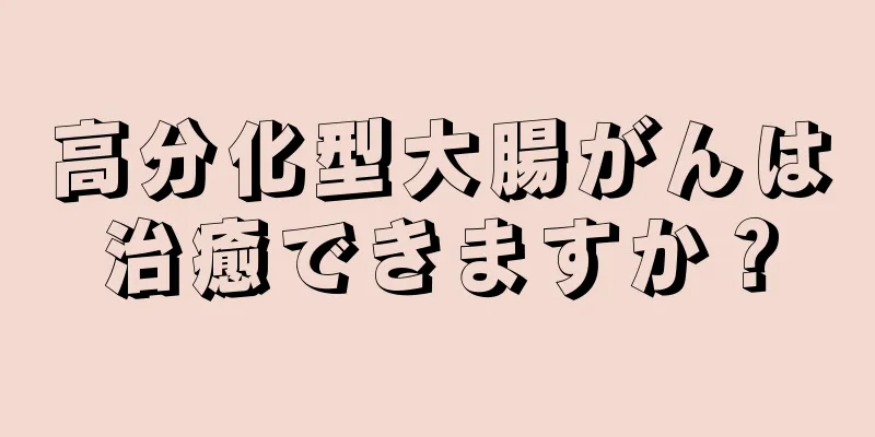 高分化型大腸がんは治癒できますか？