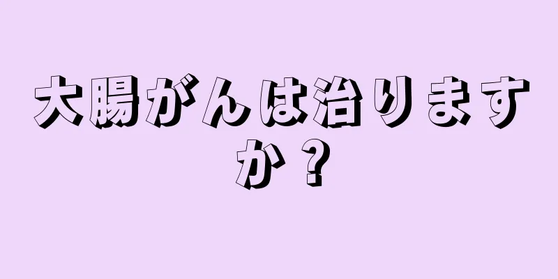 大腸がんは治りますか？