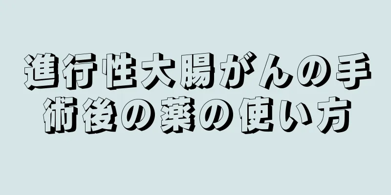 進行性大腸がんの手術後の薬の使い方