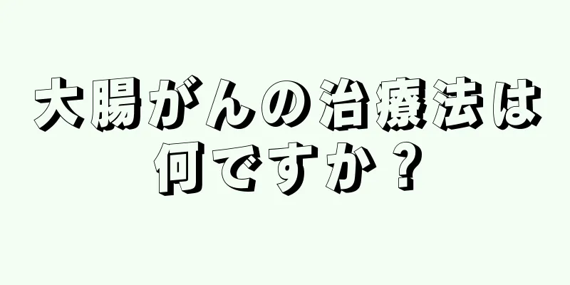 大腸がんの治療法は何ですか？