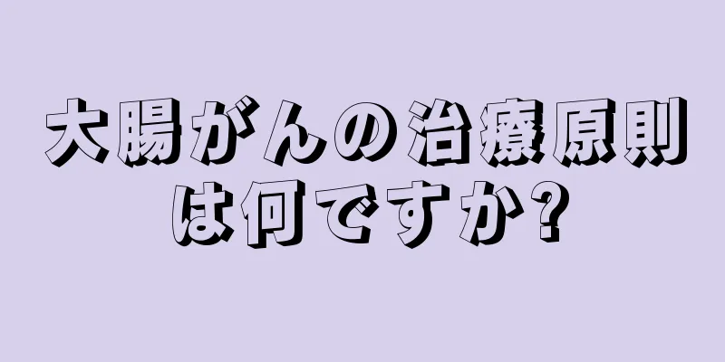 大腸がんの治療原則は何ですか?