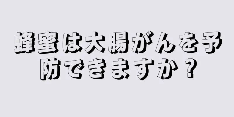 蜂蜜は大腸がんを予防できますか？