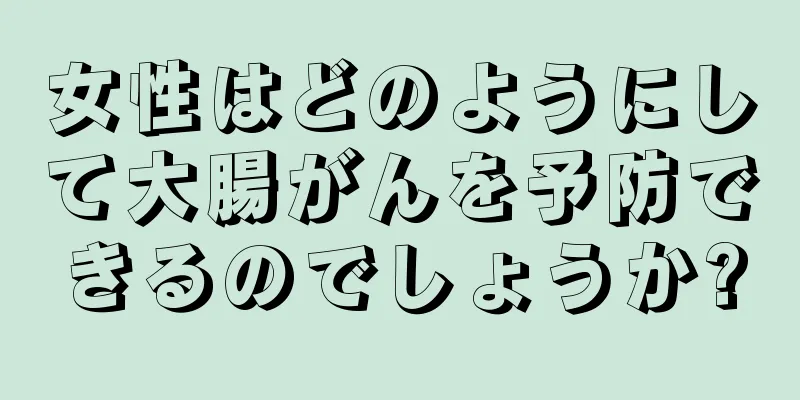 女性はどのようにして大腸がんを予防できるのでしょうか?