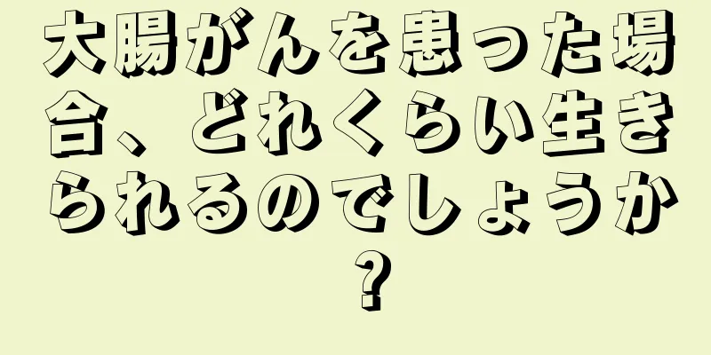 大腸がんを患った場合、どれくらい生きられるのでしょうか？