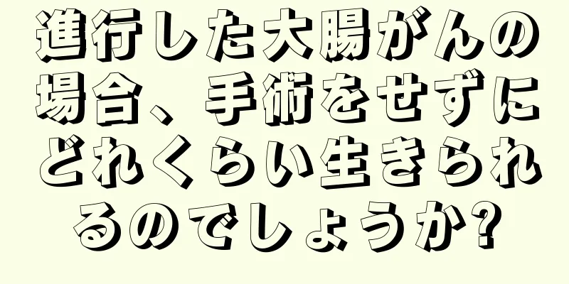 進行した大腸がんの場合、手術をせずにどれくらい生きられるのでしょうか?