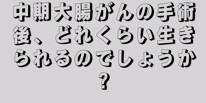 中期大腸がんの手術後、どれくらい生きられるのでしょうか?