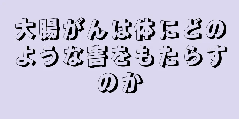 大腸がんは体にどのような害をもたらすのか