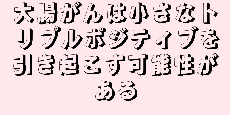 大腸がんは小さなトリプルポジティブを引き起こす可能性がある