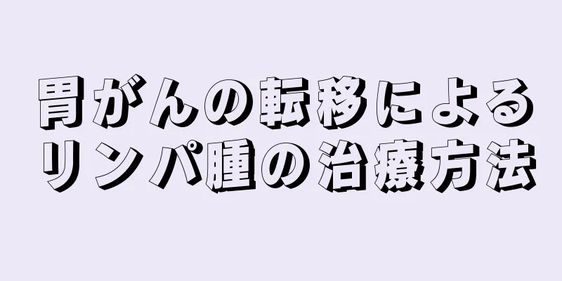 胃がんの転移によるリンパ腫の治療方法