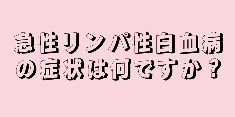 急性リンパ性白血病の症状は何ですか？