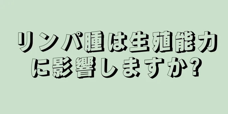 リンパ腫は生殖能力に影響しますか?