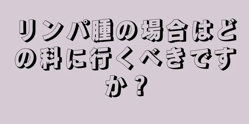リンパ腫の場合はどの科に行くべきですか？