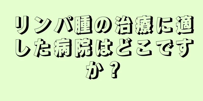 リンパ腫の治療に適した病院はどこですか？