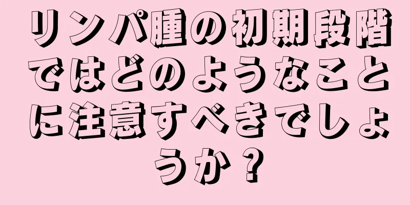 リンパ腫の初期段階ではどのようなことに注意すべきでしょうか？