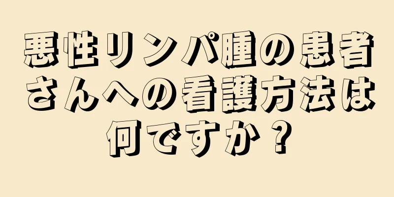 悪性リンパ腫の患者さんへの看護方法は何ですか？