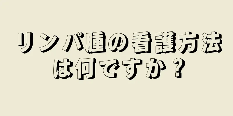 リンパ腫の看護方法は何ですか？