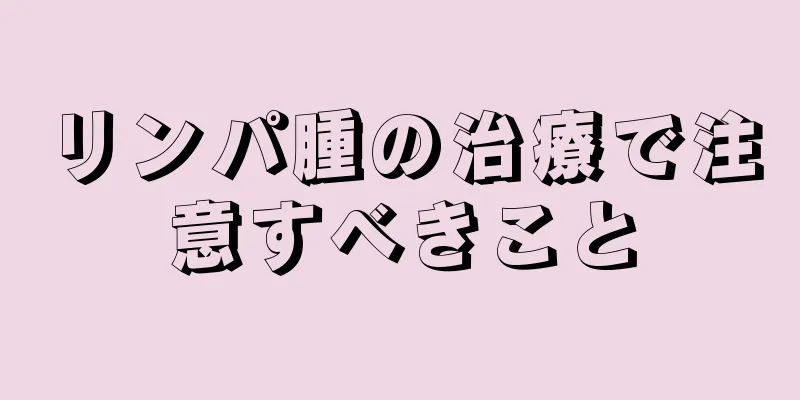 リンパ腫の治療で注意すべきこと